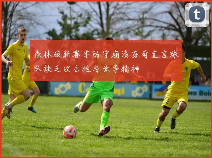 森林狼新赛季防守崩溃芬奇直言球队缺乏攻击性与竞争精神