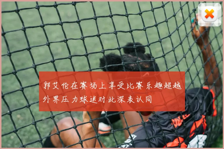 郭艾伦在赛场上享受比赛乐趣超越外界压力球迷对此深表认同