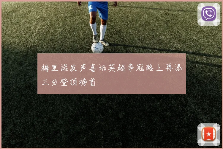 梅里诺发声喜讯英超争冠路上再添三分登顶榜首
