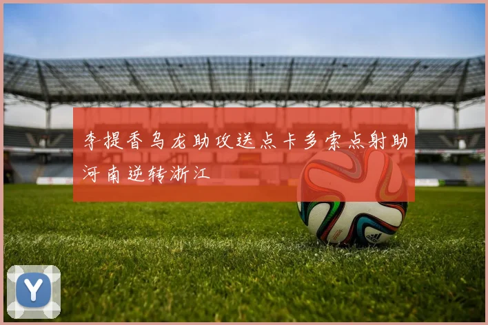 李提香乌龙助攻送点卡多索点射助河南逆转浙江
