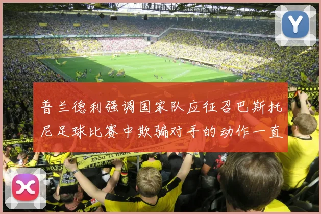 普兰德利强调国家队应征召巴斯托尼足球比赛中欺骗对手的动作一直存在