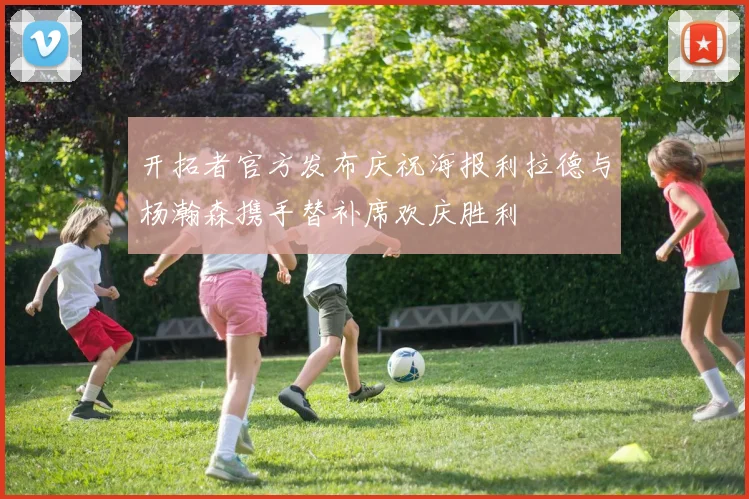 开拓者官方发布庆祝海报利拉德与杨瀚森携手替补席欢庆胜利