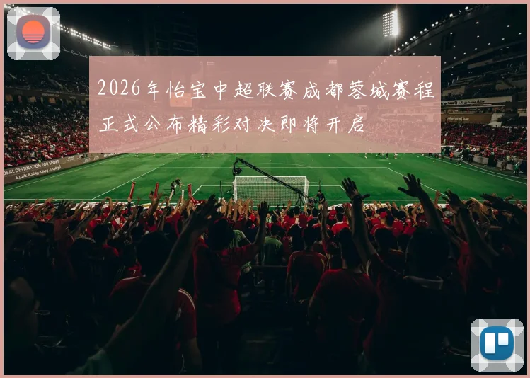 2026年怡宝中超联赛成都蓉城赛程正式公布精彩对决即将开启