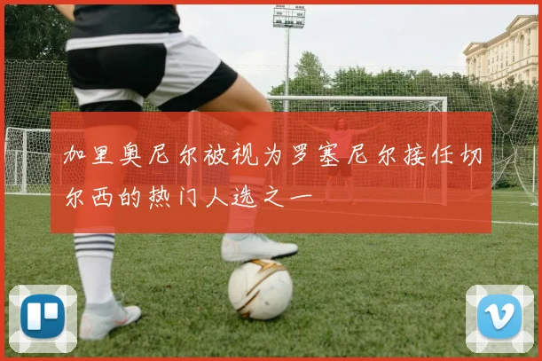 加里奥尼尔被视为罗塞尼尔接任切尔西的热门人选之一