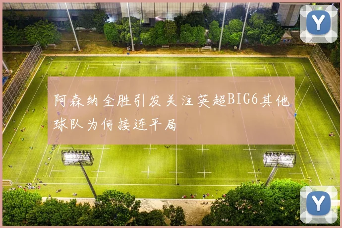 阿森纳全胜引发关注英超BIG6其他球队为何接连平局