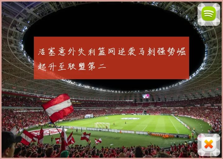 活塞意外失利篮网逆袭马刺强势崛起升至联盟第二