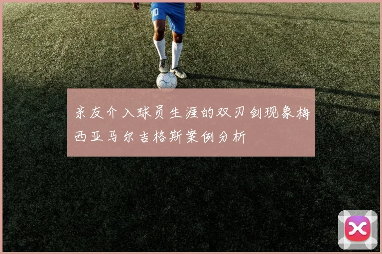 亲友介入球员生涯的双刃剑现象梅西亚马尔吉格斯案例分析
