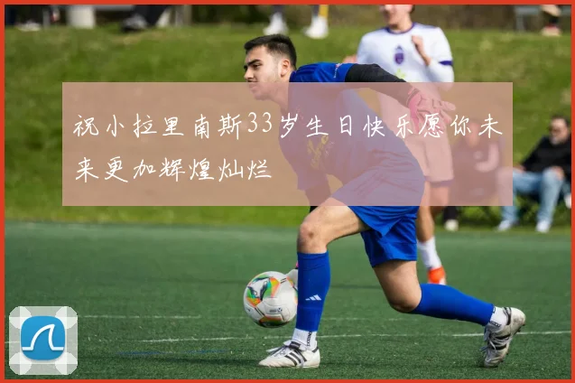 祝小拉里南斯33岁生日快乐愿你未来更加辉煌灿烂