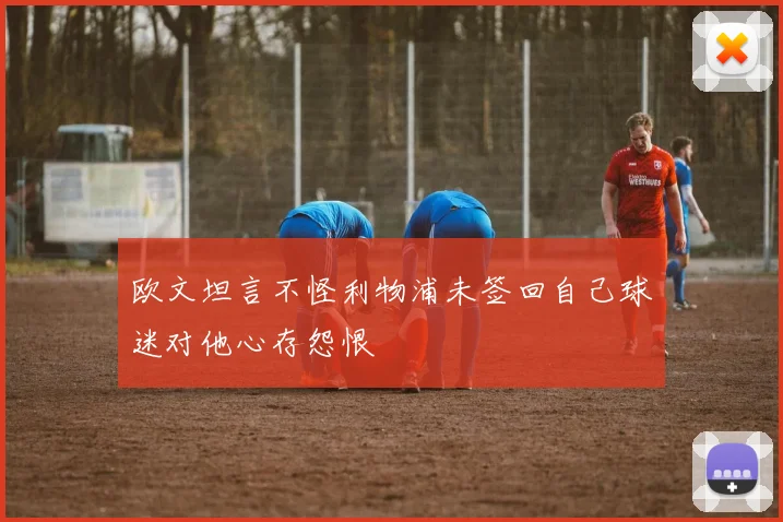 欧文坦言不怪利物浦未签回自己球迷对他心存怨恨
