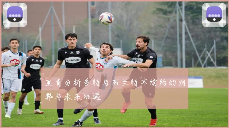 里肯分析多特与布兰特不续约的利弊与未来机遇