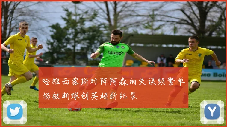 哈维西蒙斯对阵阿森纳失误频繁单场被断球创英超新纪录