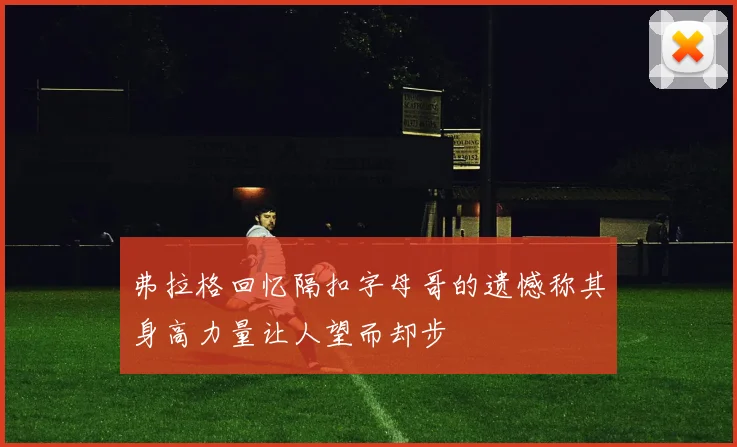 弗拉格回忆隔扣字母哥的遗憾称其身高力量让人望而却步