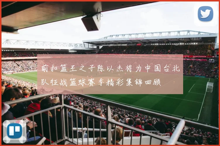 前扣篮王之子陈以杰将为中国台北队征战篮球赛季精彩集锦回顾