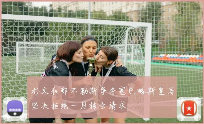 尤文和那不勒斯争夺塞巴略斯皇马坚决拒绝一月转会请求