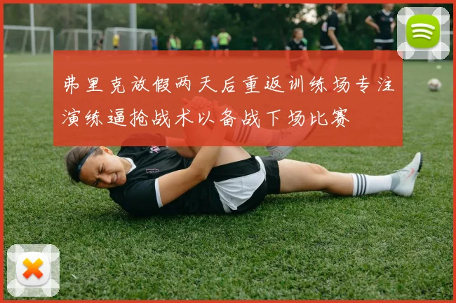 弗里克放假两天后重返训练场专注演练逼抢战术以备战下场比赛