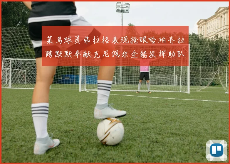 菜鸟球员弗拉格表现抢眼哈珀齐拉跨默默奉献克尼佩尔全能发挥助队取胜