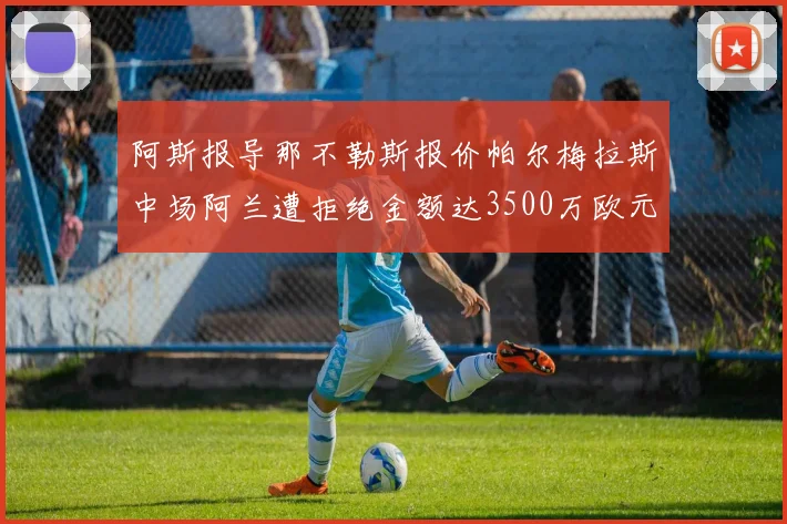 阿斯报导那不勒斯报价帕尔梅拉斯中场阿兰遭拒绝金额达3500万欧元