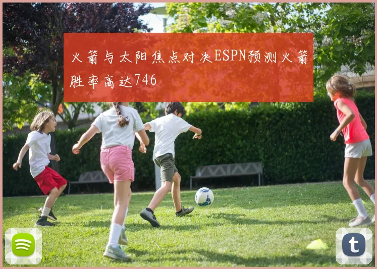 火箭与太阳焦点对决ESPN预测火箭胜率高达746