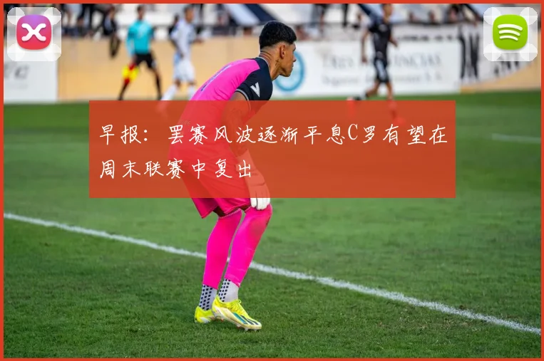 早报：罢赛风波逐渐平息C罗有望在周末联赛中复出