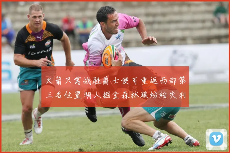 火箭只需战胜爵士便可重返西部第三名位置湖人掘金森林狼纷纷失利