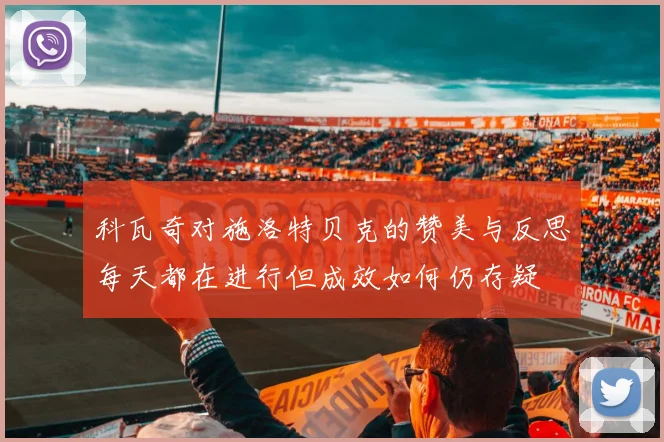 科瓦奇对施洛特贝克的赞美与反思每天都在进行但成效如何仍存疑